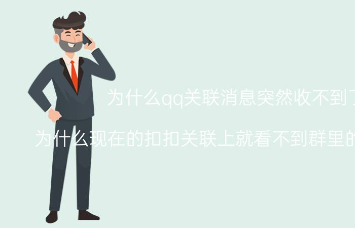 为什么qq关联消息突然收不到了 为什么现在的扣扣关联上就看不到群里的聊天记录？